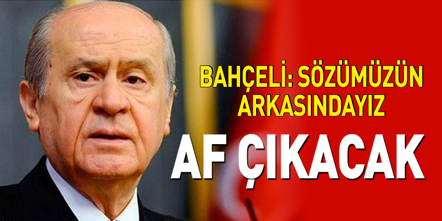 Bahçeli: Sözümün arkasındayız... Af Çıkacak