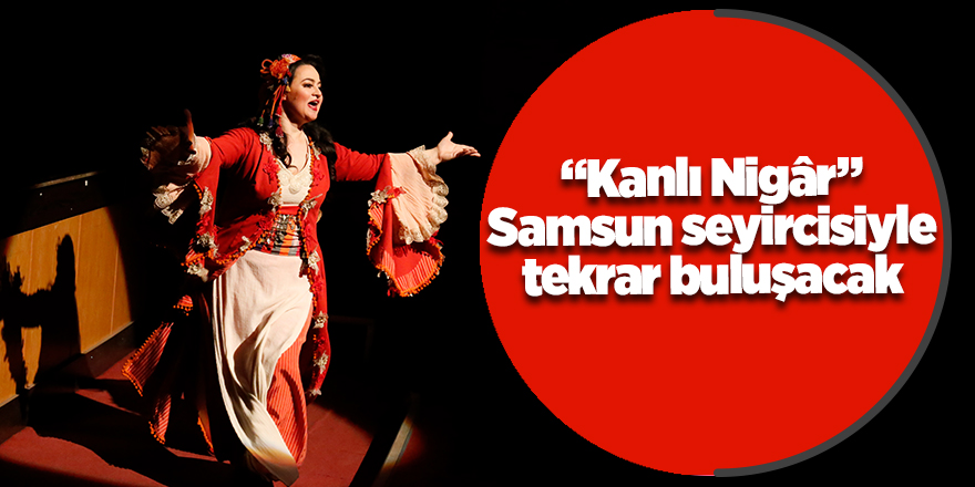 “Kanlı Nigâr” Samsun seyircisiyle tekrar buluşacak