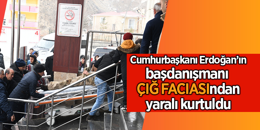 Cumhurbaşkanı Erdoğan’ın başdanışmanı  çığ faciasından yaralı kurtuldu