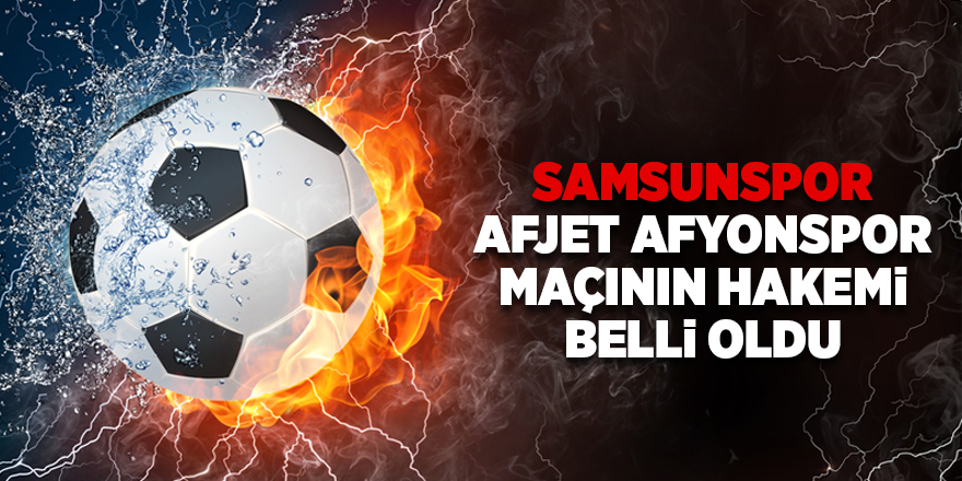 Samsunspor Afjet Afyonspor maçının hakemi belli oldu