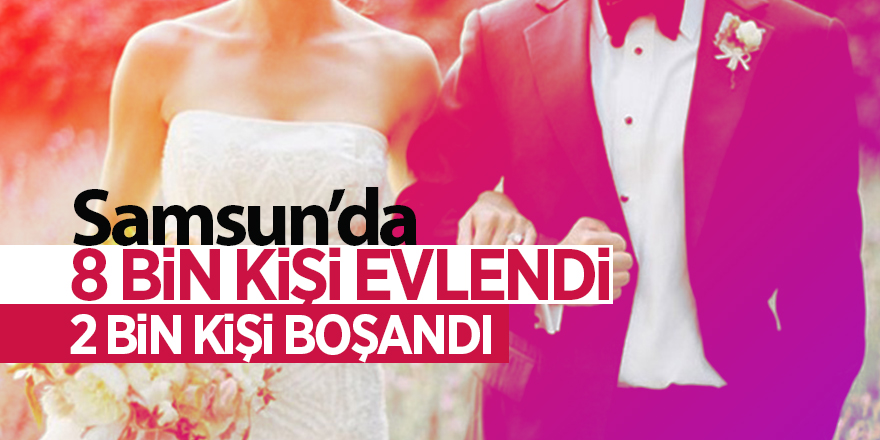 Samsun’da 8 bin kişi evlendi 2 bin kişi boşandı