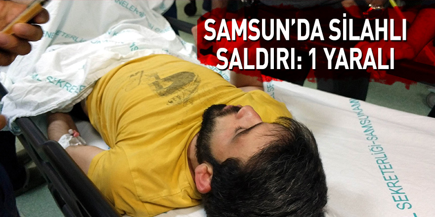 Samsun'da silahlı saldırı: 1 yaralı