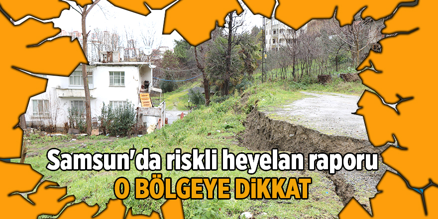 Samsun'da riskli heyelan raporu