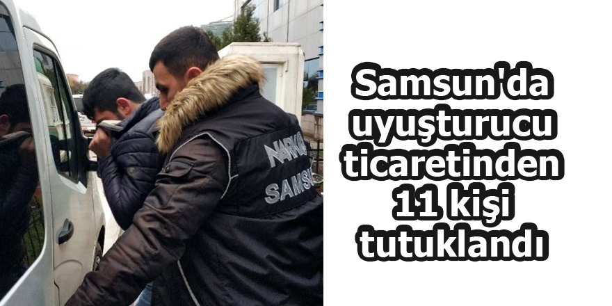 Samsun'da uyuşturucu ticaretinden 11 kişi tutuklandı