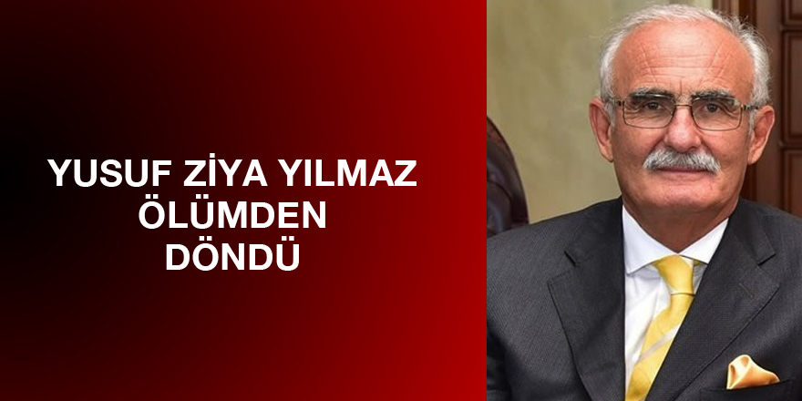 YUSUF ZİYA YILMAZ ÖLÜMDEN DÖNDÜ