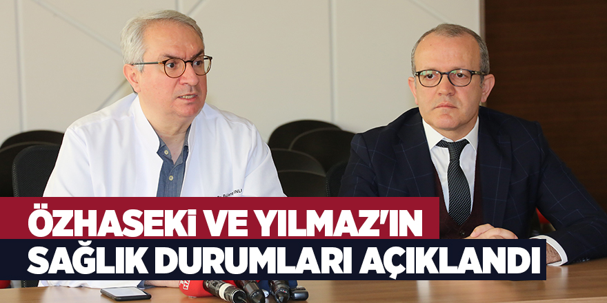 Özhaseki ve Yılmaz'ın sağlık durumları açıklandı