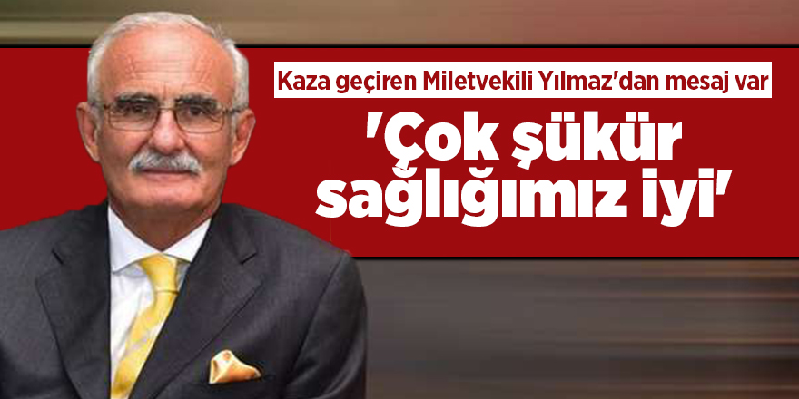 Kaza geçiren Milletvekili Yılmaz'dan mesaj var