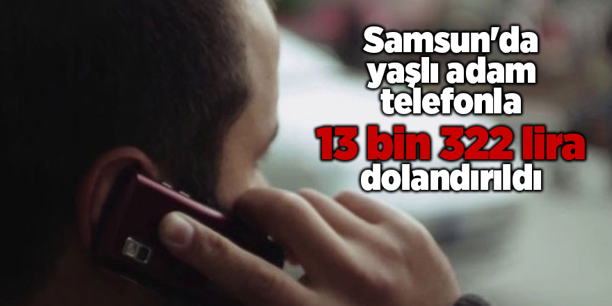 Samsun'da yaşlı adam telefonla 13 bin 322 lira dolandırıldı