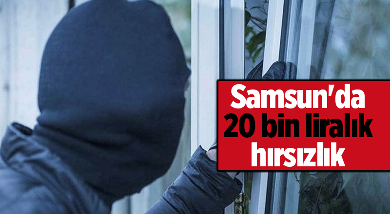 Samsun'da 20 bin liralık hırsızlık