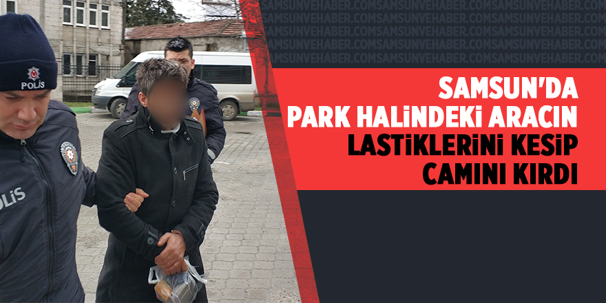 Samsun'da park halindeki aracın lastiklerini kesip camını kırdı