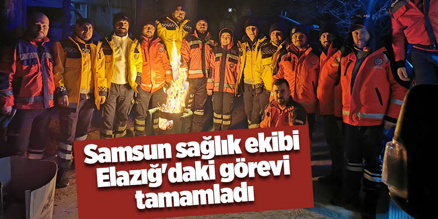 Samsun sağlık ekibi Elazığ'daki görevi tamamladı