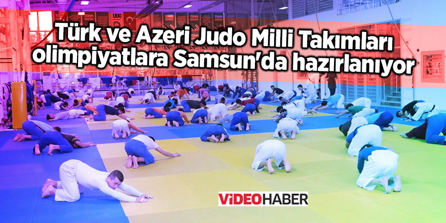 Türk ve Azeri Judo Milli Takımları olimpiyatlara Samsun'da hazırlanıyor