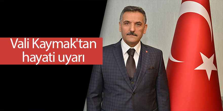 Vali Kaymak'tan hayati uyarı