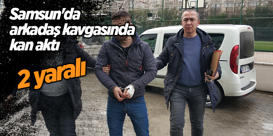 Samsun'da arkadaş kavgasında kan aktı