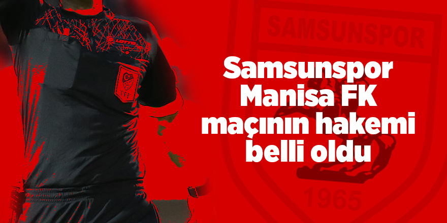 Samsunspor Manisa FK maçının hakemi belli oldu