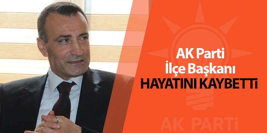 AK Parti İlçe Başkanı hayatını kaybetti 