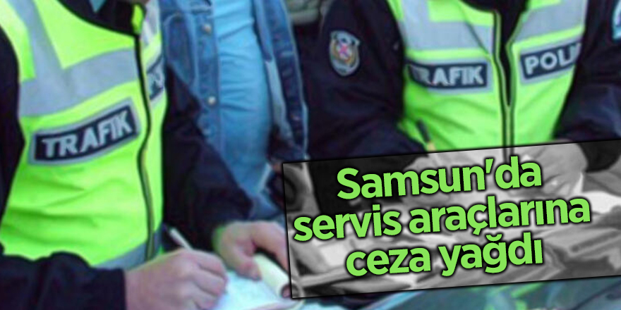 Samsun'da servis araçlarına ceza yağdı