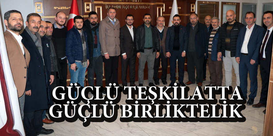 GÜÇLÜ TEŞKİLATTA GÜÇLÜ BİRLİKTELİK 