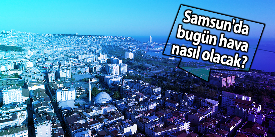 Samsun'da bugün hava nasıl olacak?