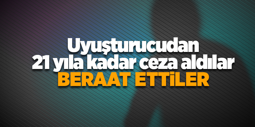 Uyuşturucudan 21 yıla kadar ceza aldılar! Beraat ettiler