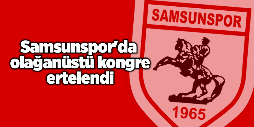 Samsunspor'da olağanüstü kongre ertelendi