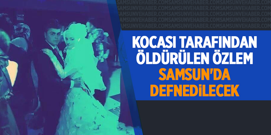 Kocası tarafından öldürülen Özlem Samsun'da defnedilecek