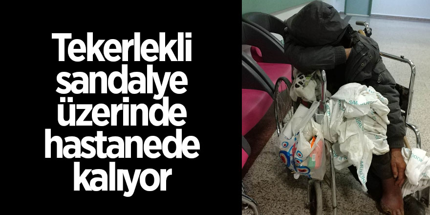 Tekerlekli sandalye üzerinde hastanede kalıyor 