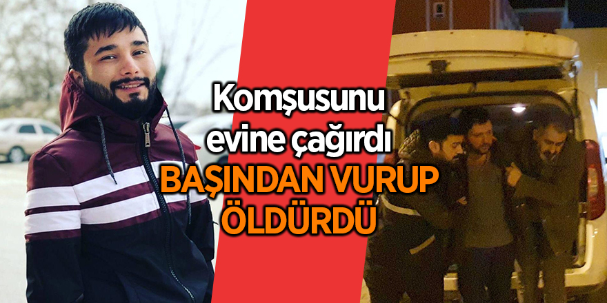 Komşusunu evine çağırdı başından vurup öldürdü