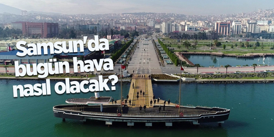 Samsun'da bugün hava nasıl olacak?