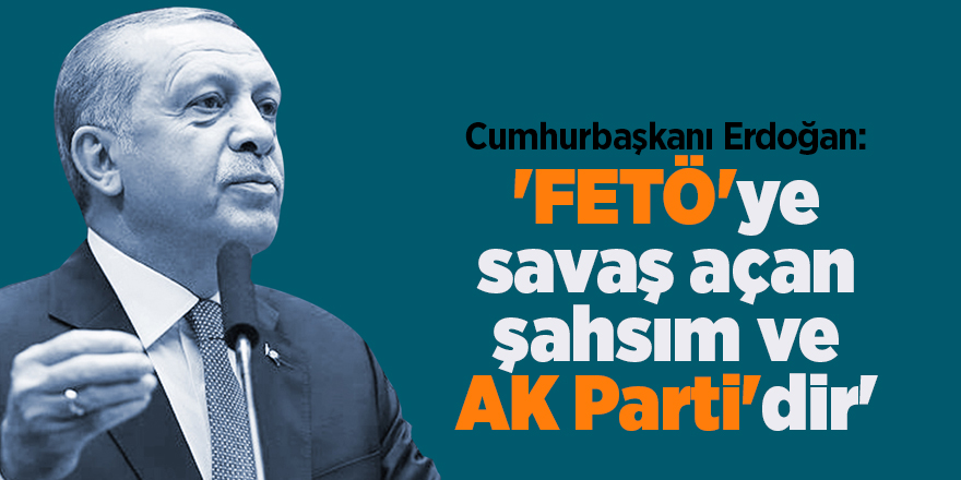 Cumhurbaşkanı Erdoğan: 'FETÖ'ye savaş açan şahsım ve AK Parti'dir'