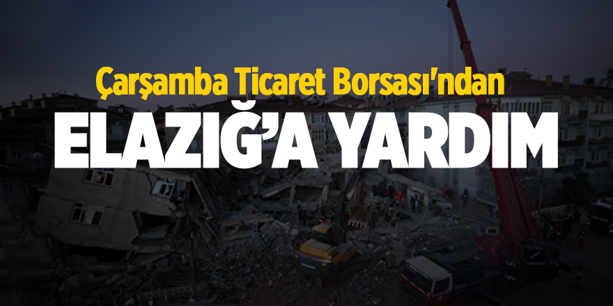 Çarşamba Ticaret Borsası'ndan Elazığ’a yardım