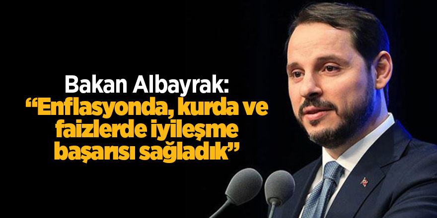 Bakan Albayrak: Enflasyonda, kurda ve faizlerde iyileşme başarısı sağladık