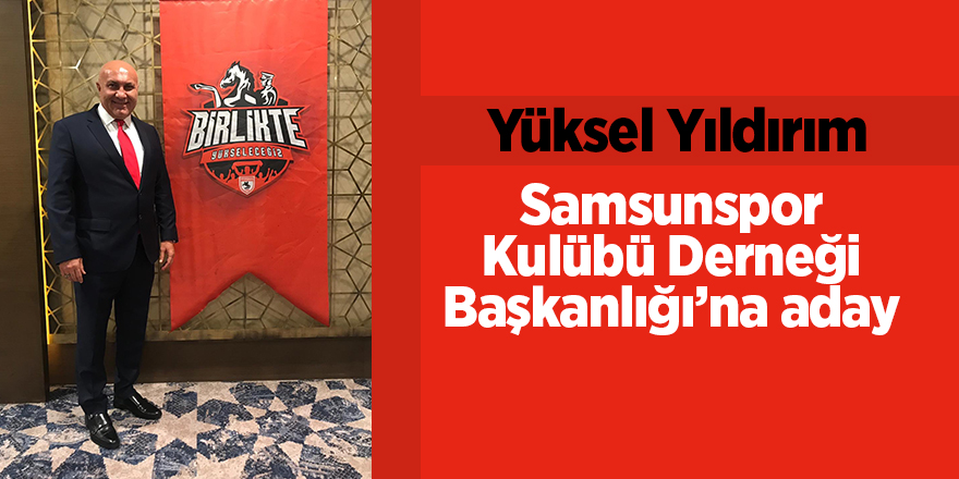 Yüksel Yıldırım Samsunspor Kulübü Derneği Başkanlığı’na aday