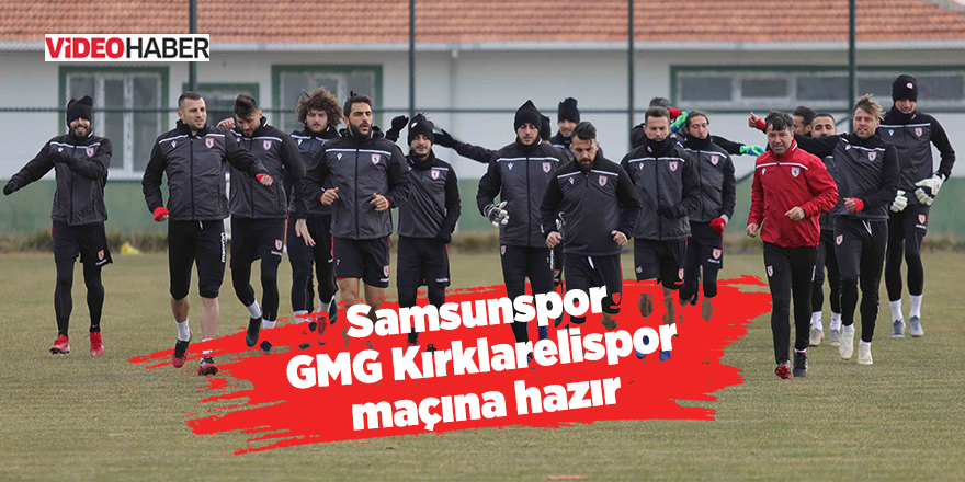 Samsunspor GMG Kırklarelispor maçına hazır