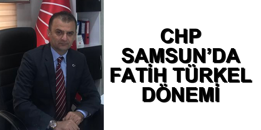 CHP Samsun'da Fatih Türkel dönemi