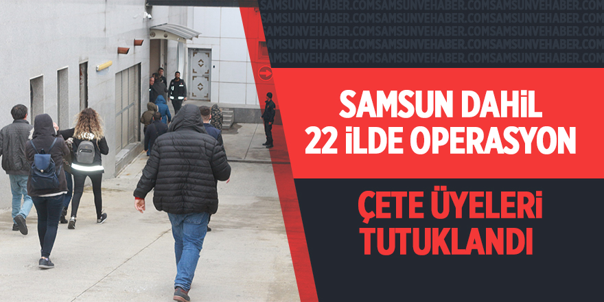 Samsun dahil 22 ilde operasyon