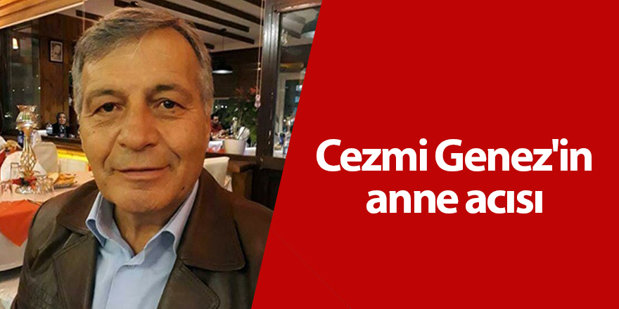 Cezmi Genez'in anne acısı