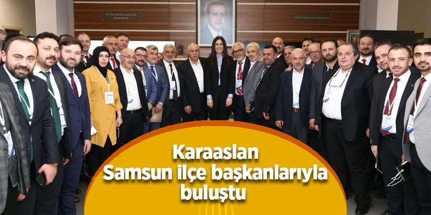 Karaaslan Samsun ilçe başkanlarıyla buluştu