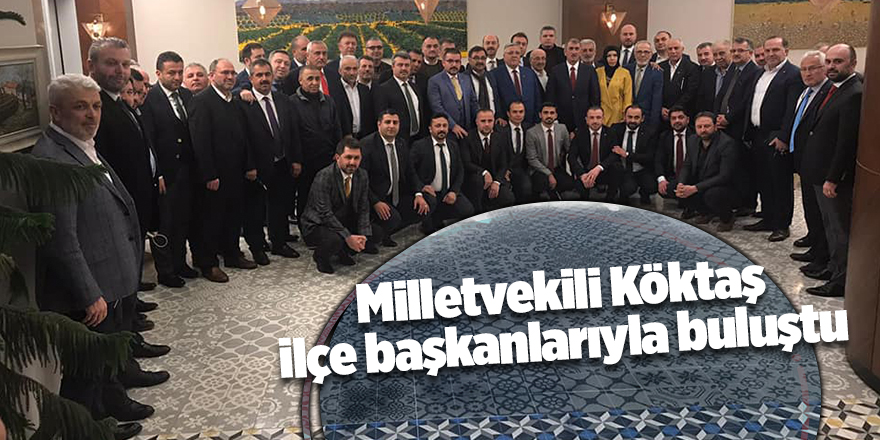 Milletvekili Köktaş ilçe başkanlarıyla buluştu