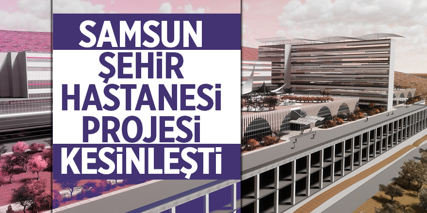 Samsun Şehir Hastanesi projesi kesinleşti