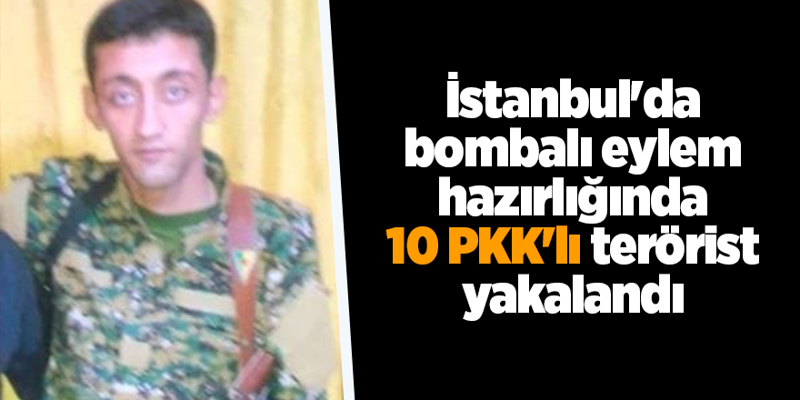 İstanbul'da bombalı eylem hazırlığında 10 PKK'lı terörist yakalandı