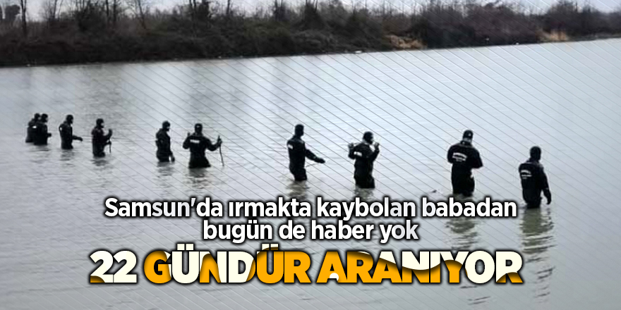 Samsun'da ırmakta kaybolan babadan bugün de haber yok