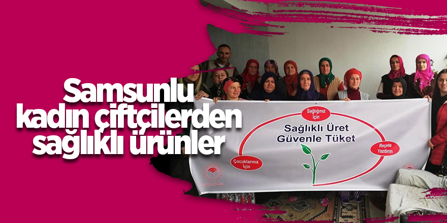 Samsunlu kadın çiftçilerden sağlıklı ürünler