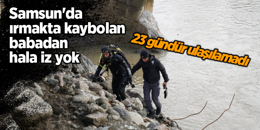 Samsun'da ırmakta kaybolan babadan hala iz yok