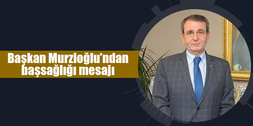 Başkan Murzioğlu’ndan başsağlığı mesajı