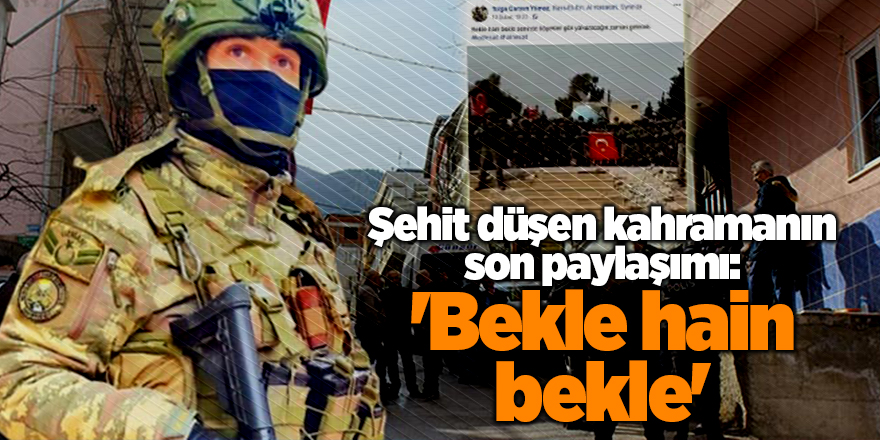 Şehit düşen kahramanın son paylaşımı: 'Bekle hain bekle'