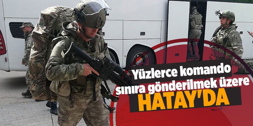 Yüzlerce komando sınıra gönderilmek üzere Hatay'da