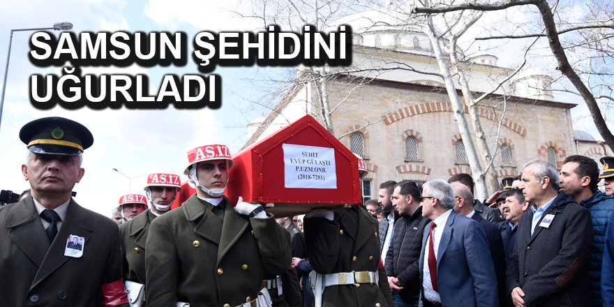 İdlib şehidi Eyüp Gülaştı Samsun'da son yolculuğuna uğurlandı