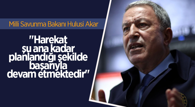 Bakan Akar: "Harekat şu ana kadar planlandığı şekilde başarıyla devam etmektedir"