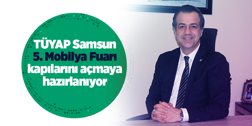 TÜYAP Samsun Bölge Müdürü Oğuzhan Çamaş: Samsun markası dünyaya açılacak